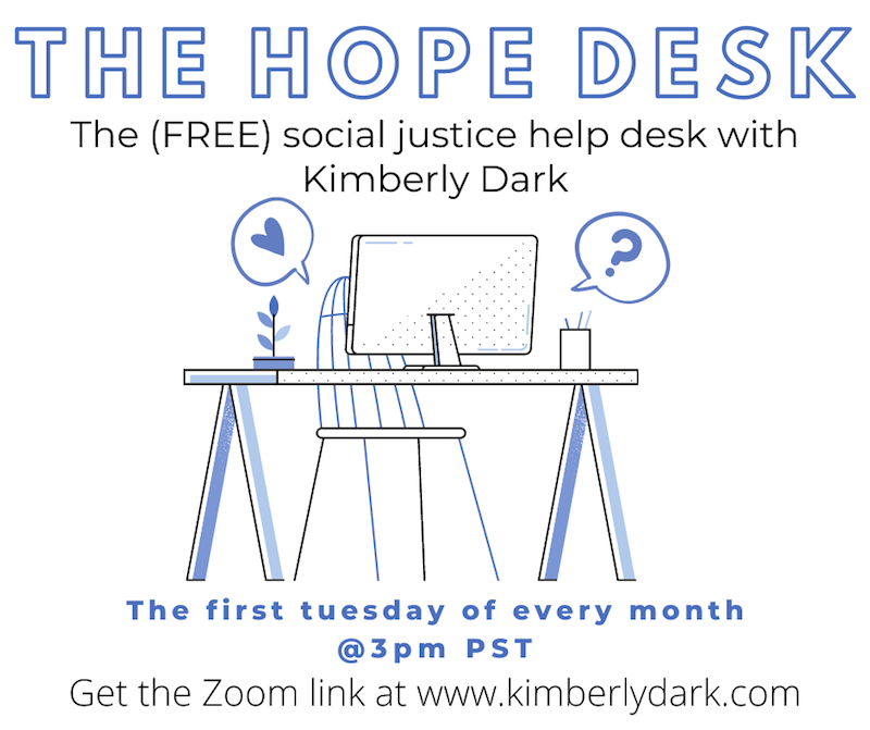image description: a graphic with a picture of a chair at a desk and the words: "The hope desk: the (free) social justice help desk with Kimberley Dark. The first tuesday of every month @3pm PST. Get the zoom link at www.kimberleydark.com"